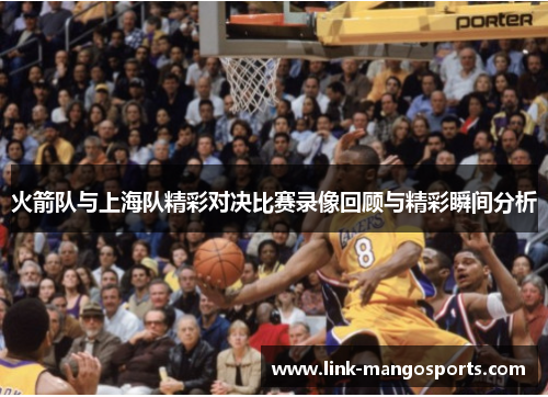 火箭队与上海队精彩对决比赛录像回顾与精彩瞬间分析