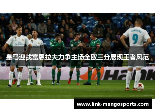 皇马迎战富恩拉夫力争主场全取三分展现王者风范