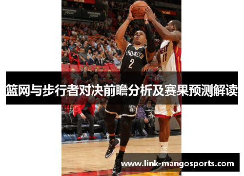 篮网与步行者对决前瞻分析及赛果预测解读
