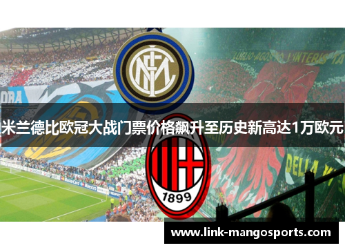 米兰德比欧冠大战门票价格飙升至历史新高达1万欧元